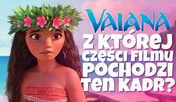 VAIANA: Z której części filmu pochodzi ten kadr?