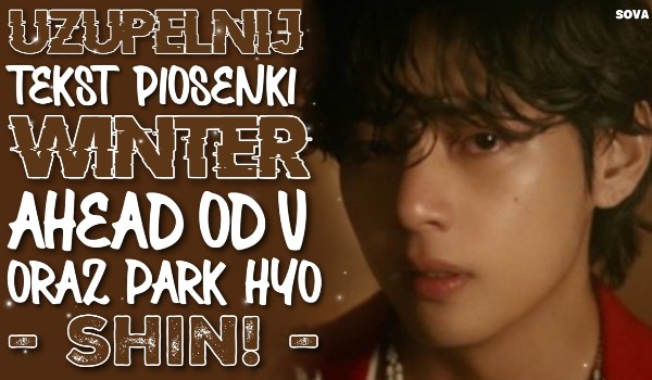 Uzupełnij tekst piosenki ,,Winter Ahead” od V oraz Park Hyo Shin!