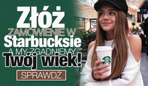 Złóż zamówienie w Starbucksie, a my zgadniemy Twój wiek!