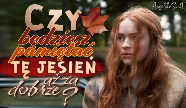 Czy będziesz pamiętać tę jesień aż za dobrze?