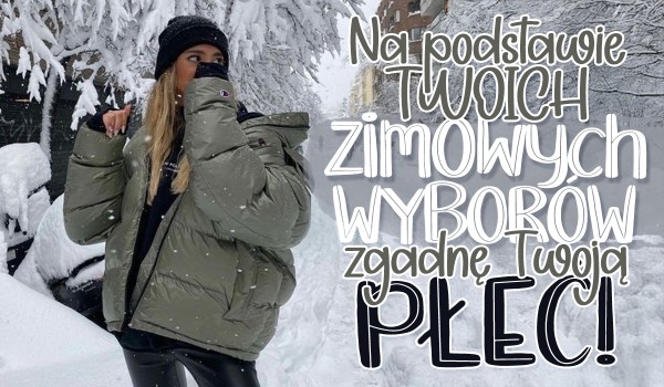 Na podstawie Twoich zimowych wyborów, zgadnę Twoją płeć!