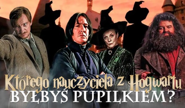 Którego nauczyciela z Hogwartu byłbyś pupilkiem?