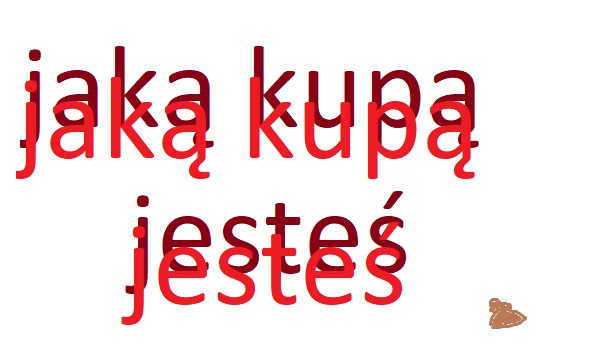 jaką kupą jesteś
