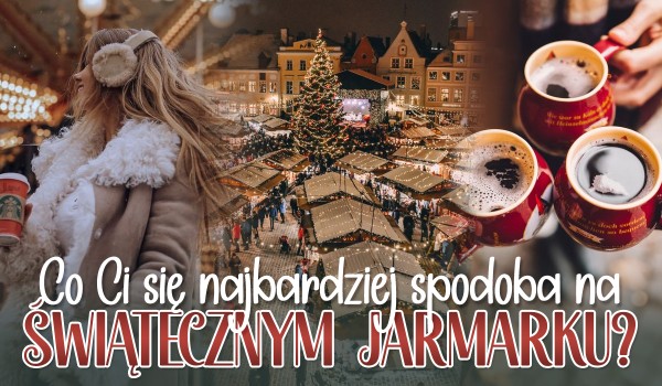 Co najbardziej spodoba Ci się na jarmarku świątecznym?