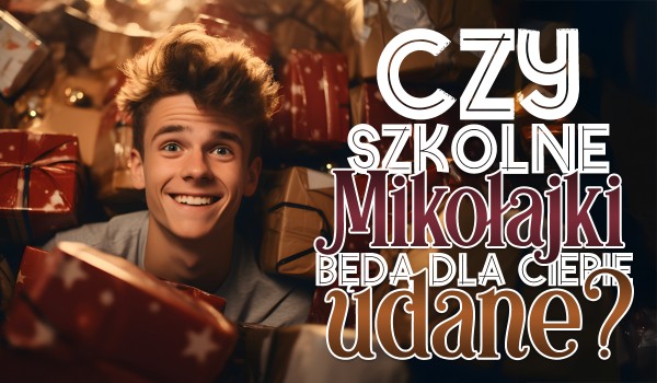 Czy szkolne Mikołajki będą dla Ciebie udane?