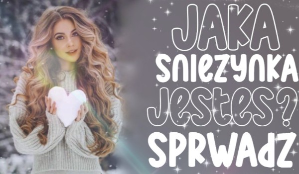 Jakim płatkiem śniegu jesteś?