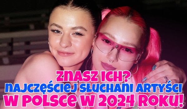 Najczęściej słuchani artyści w Polsce w 2024 roku! – Znasz ich?