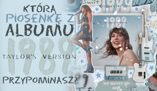 Którą piosenkę z albumu „1989 (Taylor’s Version)” przypominasz?