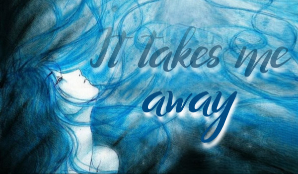 •It takes me away•|One Shot