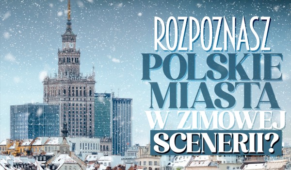 Czy rozpoznasz polskie miasta w zimowej scenerii?