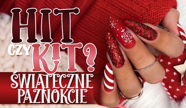 Hit czy kit? Świąteczne paznokcie!