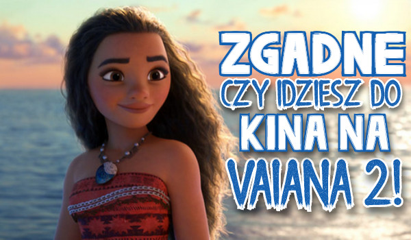 Zgadnę, czy idziesz do kina na film VAIANA 2!