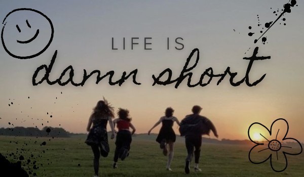 Life is damn short .13.