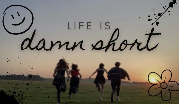 Life is damn short .11.