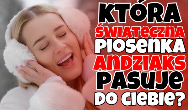 Która świąteczna piosenka Andziaks bardziej do Ciebie pasuje?
