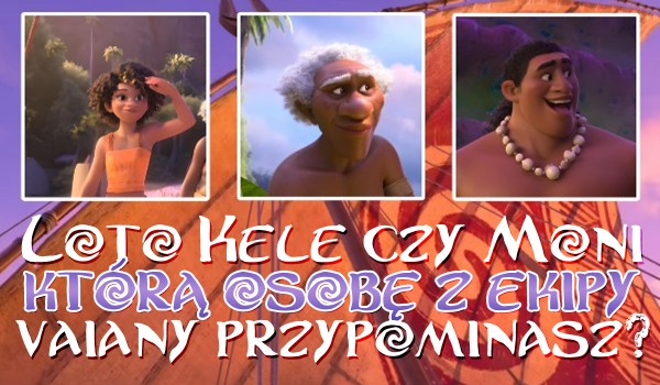 Loto, Kele czy Moni? Którą osobę z załogi Vaiany przypominasz?