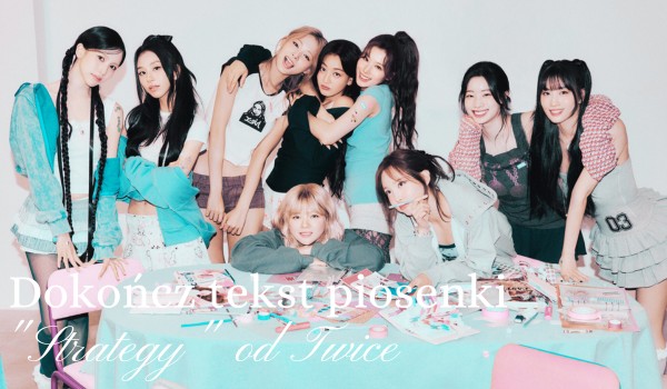 Dokończ tekst piosenki „Strategy” od Twice!