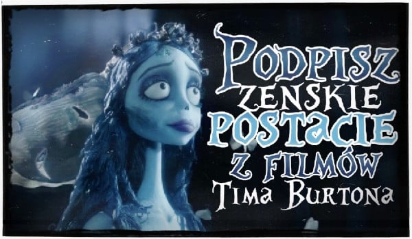 Podpisz żeńskie postacie z filmów Tima Burtona