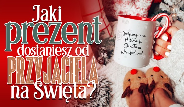Jaki prezent dostaniesz od przyjaciela na Święta?