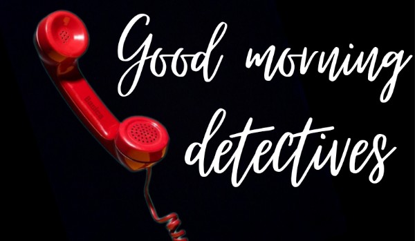 Good morning, detectives《part two》