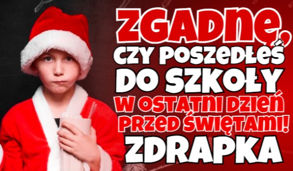Zgadnę, czy poszedłeś do szkoły w ostatni dzień przed Świętami!