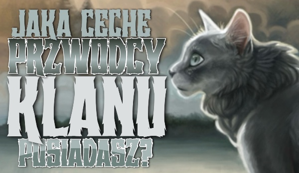 Jaką cechę przywódcy Klanu posiadasz?