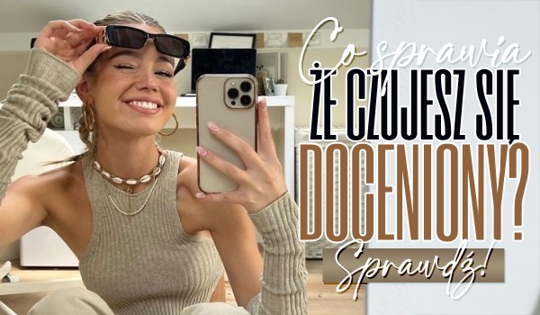 Co sprawia, że czujesz się doceniony?