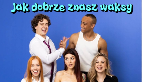 Jak dobrze znasz waksy