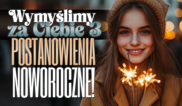 Wymyślimy za Ciebie 3 postanowienia noworoczne!