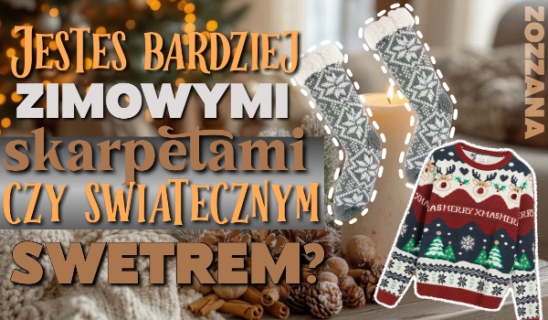 Jesteś bardziej zimową skarpetą czy świątecznym swetrem?