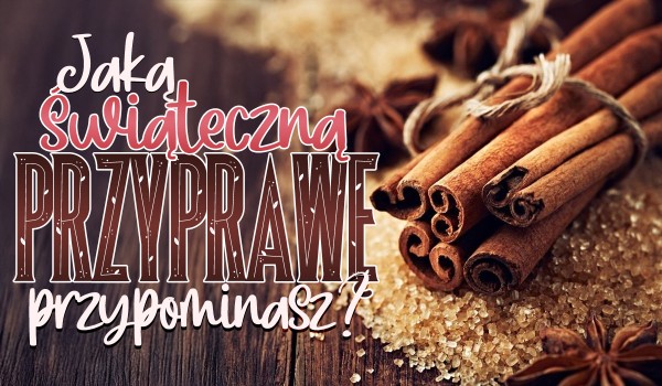 Jaką świąteczną przyprawę przypominasz?