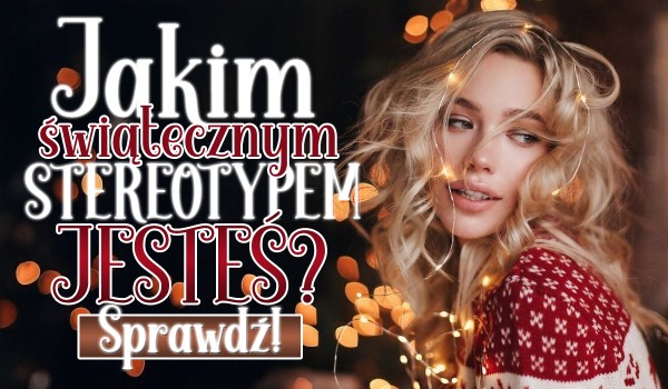 Którym świątecznym stereotypem jesteś?
