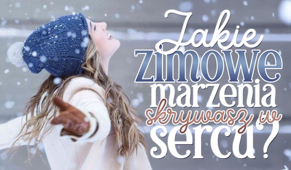 Jakie zimowe marzenia skrywasz w sercu?