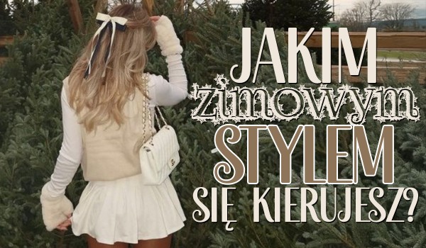 Jakim zimowym stylem mody się kierujesz?
