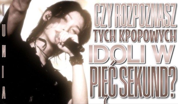 Czy rozpoznasz tych k-popowych idoli w 5 sekund?