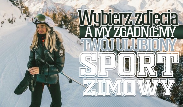 Wybierz zimowe zdjęcia, a ja zgadnę, jaki jest Twój ulubiony sport zimowy!