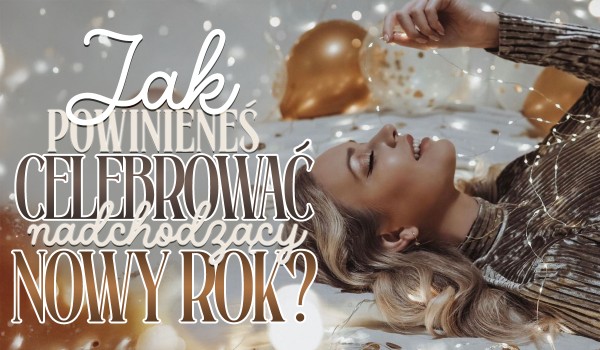 Jak powinieneś celebrować nadchodzący Nowy Rok?