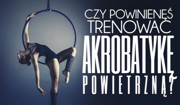 Czy powinieneś zacząć trenować akrobatykę powietrzną?