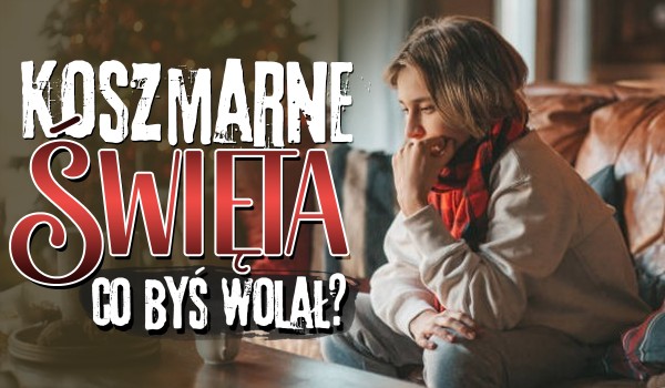 Koszmarne Święta – co wolisz?