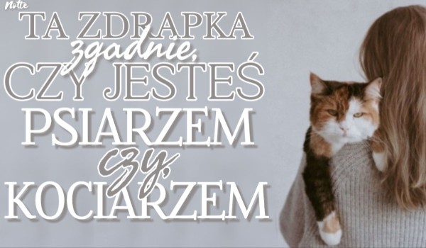 Ta zdrapka zgadnie, czy jesteś psiarzem czy kociarzem!