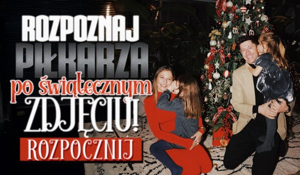 Rozpoznaj piłkarzy po ich świątecznych zdjęciach!