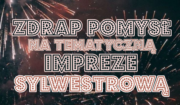Zdrap pomysł na tematyczną imprezę sylwestrową!