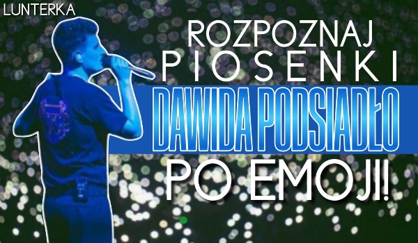 Rozpoznaj piosenki Dawida Podsiadło po emotkach!