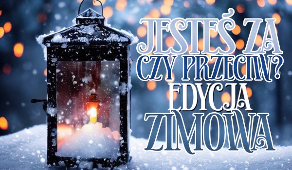 Jesteś za czy Przeciw? – Edycja Zimowa!
