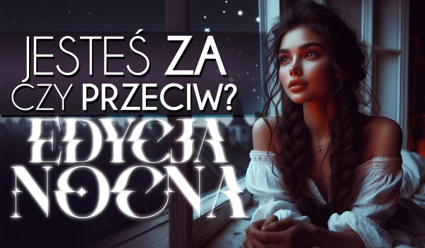 Jesteś za czy Przeciw – Edycja Nocna!