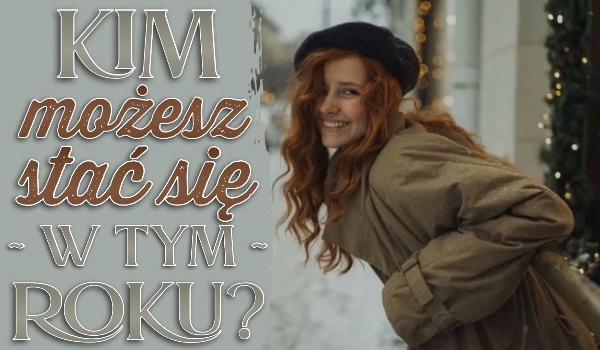 Kim możesz się stać w tym roku?