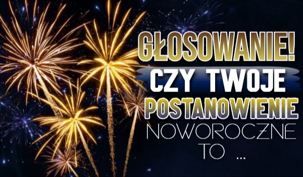 Czy Twoje postanowienie noworoczne to… Głosowanie!