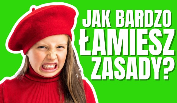 Jak bardzo łamiesz zasady?