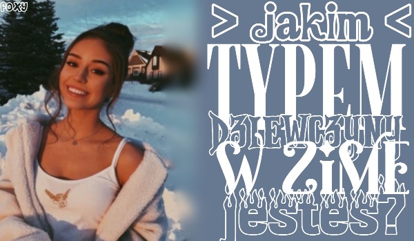 Jakim typem dziewczyny zimą jesteś?
