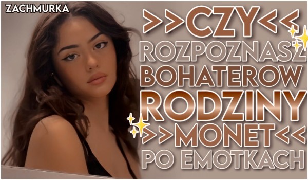 Czy rozpoznasz bohaterów ,,Rodziny Monet” po emotkach?